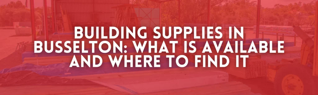 An open-sided steel timber yard shed filled with packs of building materials under a dark red translucent overlay featuring white text that reads Building Supplies in Busselton: What is Available and Where to Find It.
